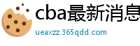 cba最新消息